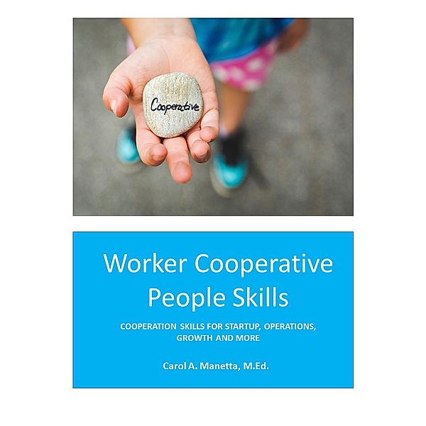 Worker Cooperative People Skills: Cooperation Skills for Startup, Operations, Growth and More, Carol Manetta