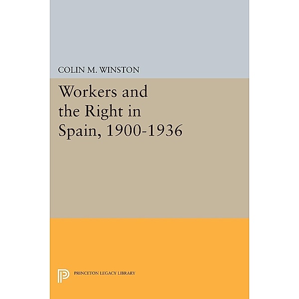 Workers and the Right in Spain, 1900-1936 / Princeton Legacy Library Bd.455, Colin M. Winston