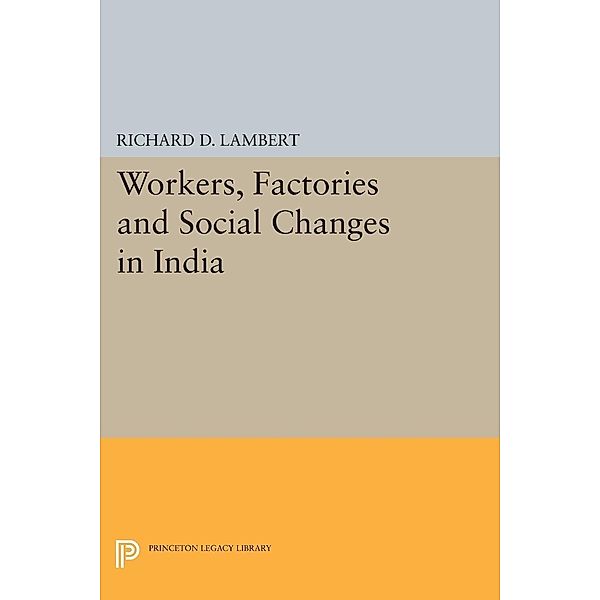 Workers, Factories and Social Changes in India / Princeton Legacy Library, Richard D. Lambert