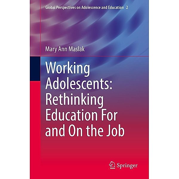 Working Adolescents: Rethinking Education For and On the Job / Global Perspectives on Adolescence and Education Bd.2, Mary Ann Maslak