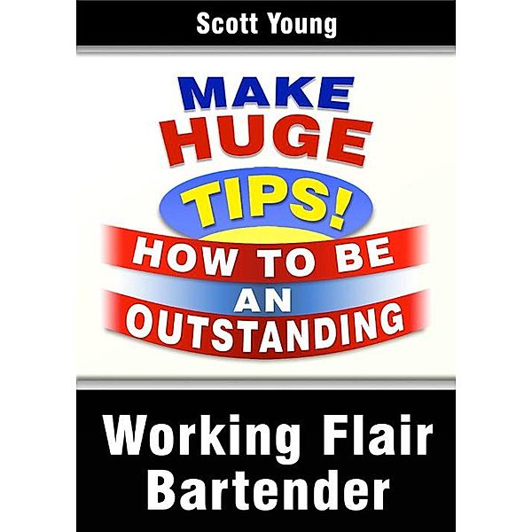 Working Flair Bartender (How To Become A Professional Bartender & Make Huge Tips!, #3) / How To Become A Professional Bartender & Make Huge Tips!, Scott Young