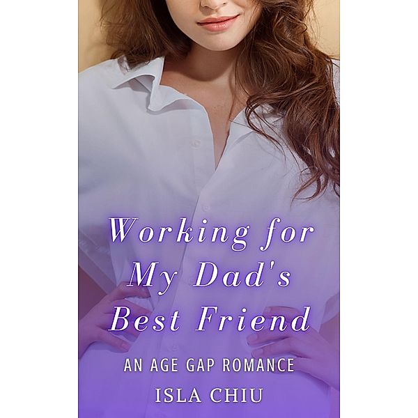 Working for My Dad's Best Friend: An Age Gap Romance, Isla Chiu