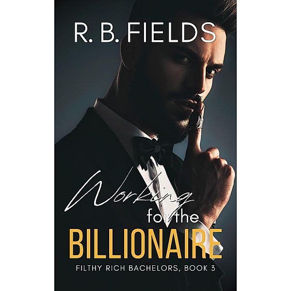 Working for the Billionaire (Filthy Rich Bachelors, #3) / Filthy Rich Bachelors, R. B. Fields
