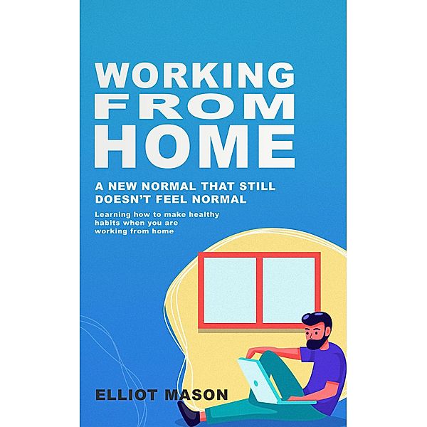 Working From Home: A new normal that still doesn't feel normal, learning how to make healthy habits when you are working from home., Elliot Mason