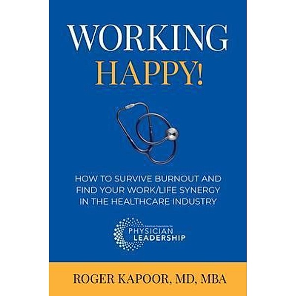 Working Happy! How to Survive Burnout and Find Your Work/Life Synergy in the Healthcare Industry, Roger Kapoor