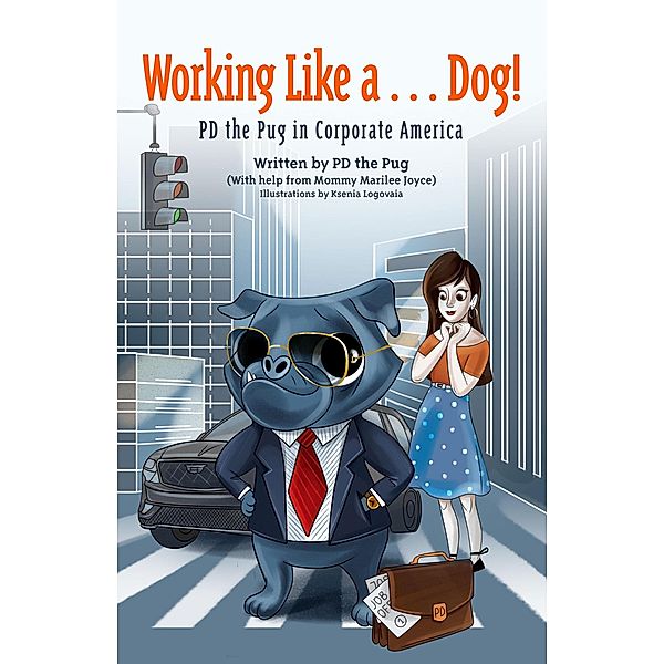 Working Like a...Dog! PD the Pug in Corporate America, Marilee Joyce