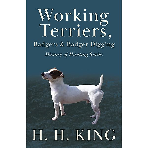 Working Terriers, Badgers and Badger Digging (History of Hunting Series), H. H. King