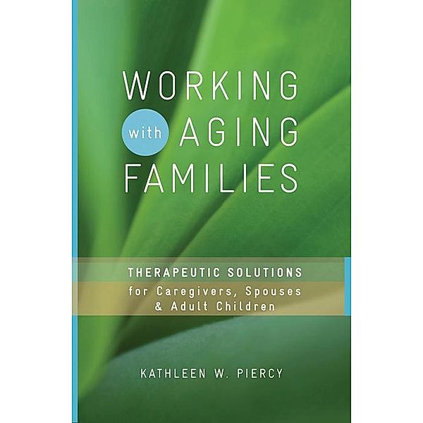 Working with Aging Families: Therapeutic Solutions for Caregivers, Spouses, & Adult Children, Kathleen W. Piercy