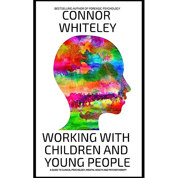 Working With Children And Young People: A Guide To Clinical Psychology, Mental Health and Psychotherapy (An Introductory Series) / An Introductory Series, Connor Whiteley