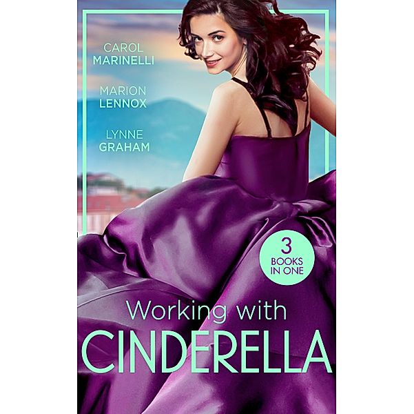 Working With Cinderella: Beholden to the Throne (Empire of the Sands) / Cinderella: Hired by the Prince / The Dimitrakos Proposition / Mills & Boon, Carol Marinelli, Marion Lennox, Lynne Graham