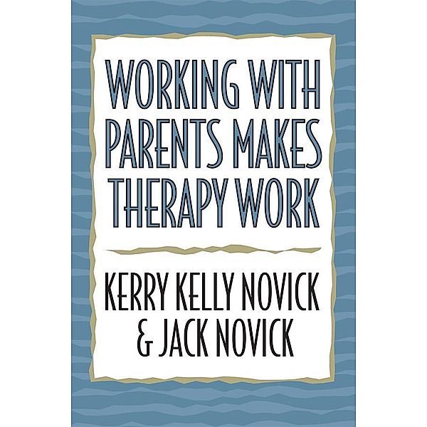 Working with Parents Makes Therapy Work, Kerry Kelly Novick, Jack Novick