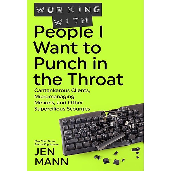 Working with People I Want to Punch in the Throat: Cantankerous Clients, Micromanaging Minions, and Other Supercilious Scourges / People I Want to Punch in the Throat, Jen Mann