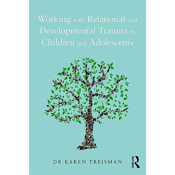 Working with Relational and Developmental Trauma in Children and Adolescents, Karen Treisman