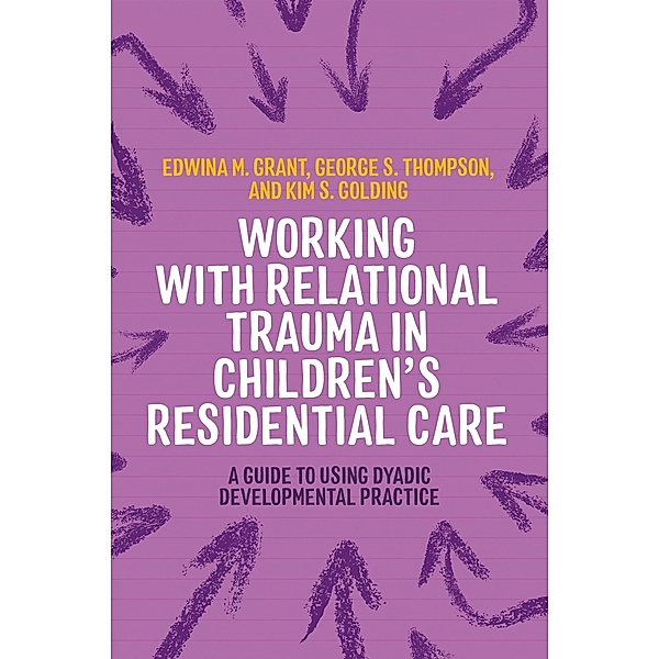 Working with Relational Trauma in Children's Residential Care / Guides to Working with Relational Trauma Using DDP, Kim S. Golding, George Thompson, Edwina Grant