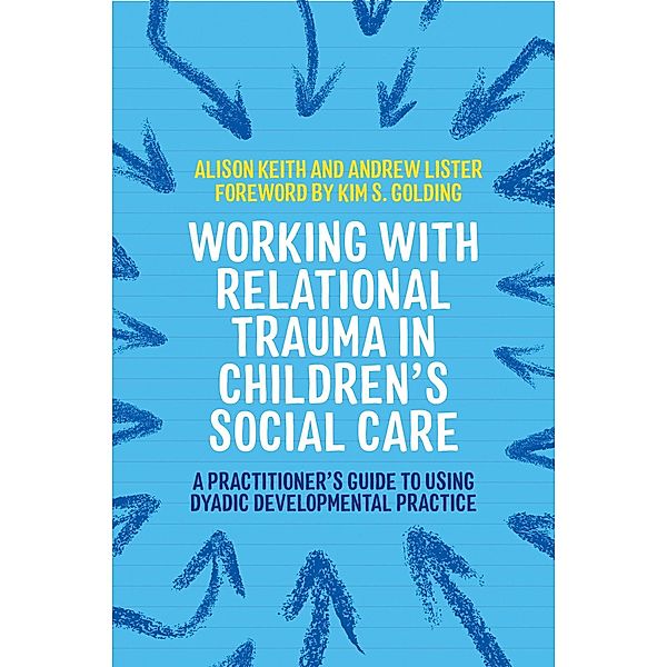 Working with Relational Trauma in Children's Social Care / Guides to Working with Relational Trauma Using DDP, Andrew Lister, Alison Keith