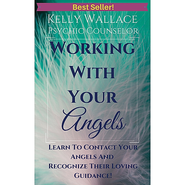 Working With Your Angels: Learn To Contact Your Angels And Recognize Their Loving Guidance, Kelly Wallace