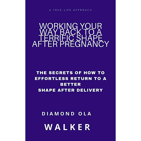 Working Your Way Back to A Terrific Shape after Pregnancy: The Secrets Of How To Effortlessly Return To A Better Shape After Delivery, Olatunde Afuwape