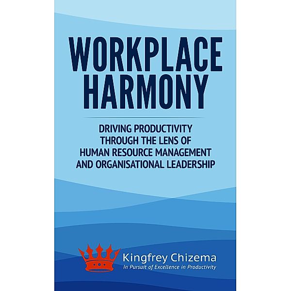 Workplace Harmony Driving Productivity Through the Lens of Human Resource  Management and Organisational Leadership, Kingfrey Chizema