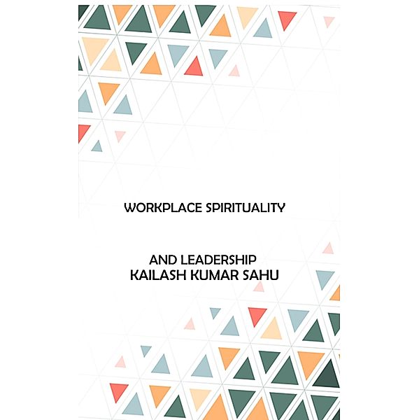 Workplace Spirituality and Leadership, Kailash Kumar Sahu