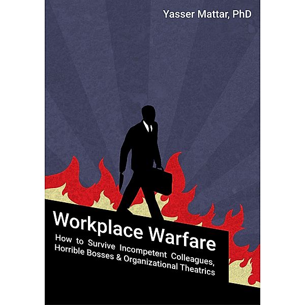 Workplace Warfare: How to Survive Incompetent Colleagues, Horrible Bosses and Organizational Theatrics, Yasser Mattar