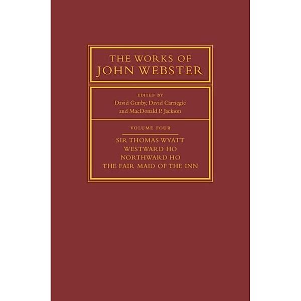 Works of John Webster: Volume 4, Sir Thomas Wyatt, Westward Ho, Northward Ho, The Fair Maid of the Inn / The Works of John Webster