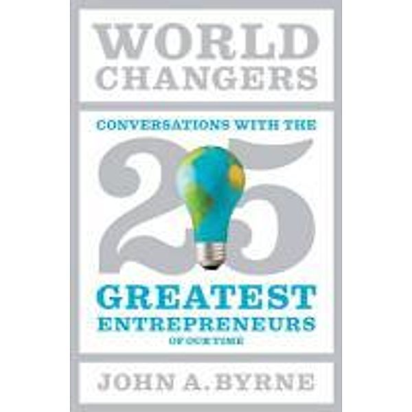 World Changers: 25 Entrepreneurs Who Changed Business as We Knew It, John A. Byrne