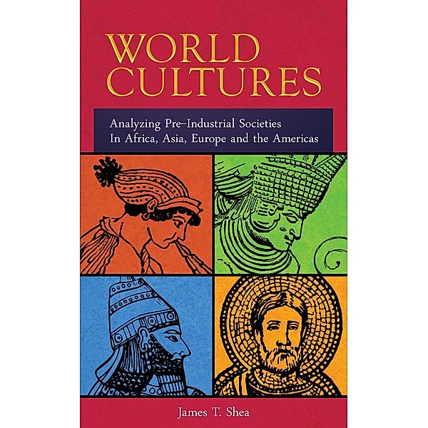 World Cultures   Analyzing Pre-Industrial Societies In Africa, Asia, Europe, And the Americas, James T. Shea