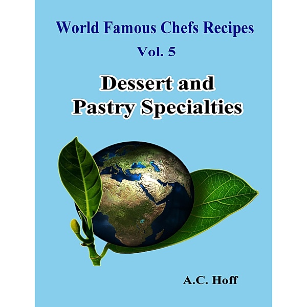 World Famous Chefs Recipes Vol. 5: Dessert and Pastry Specialties, A. C. Hoff