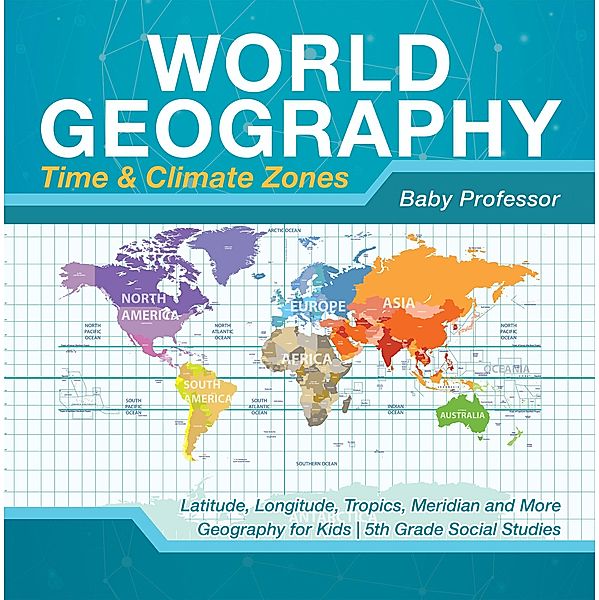 World Geography - Time & Climate Zones - Latitude, Longitude, Tropics, Meridian and More | Geography for Kids | 5th Grade Social Studies / Baby Professor, Baby