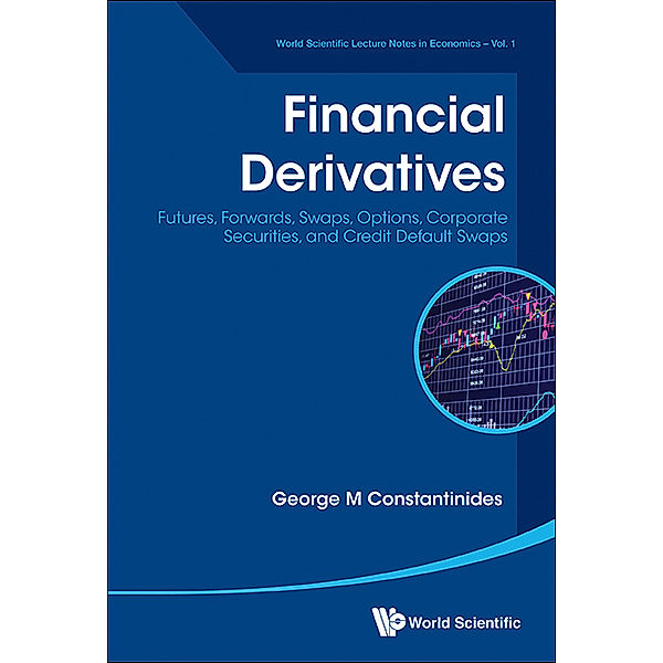 World Scientific Lecture Notes In Economics: Financial Derivatives: Futures, Forwards, Swaps, Options, Corporate Securities, And Credit Default Swaps, George Michael Constantinides