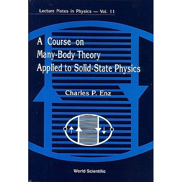 World Scientific Lecture Notes in Physics: A Course on Many-Body Theory Applied to Solid-State Physics, Charles P Enz