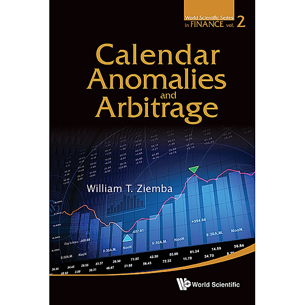World Scientific Series in Finance: Calendar Anomalies and Arbitrage, William T Ziemba