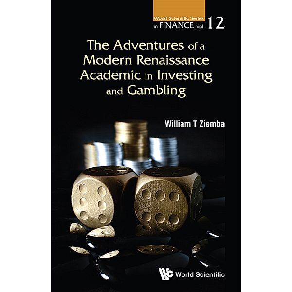 World Scientific Series in Finance: The Adventures of a Modern Renaissance Academic in Investing and Gambling, William T Ziemba