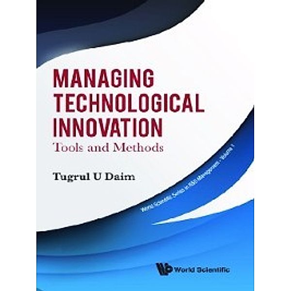 World Scientific Series in R&D Management: Managing Technological Innovation, Tugrul U Daim