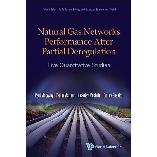 World Scientific Series On Environmental And Energy Economics And Policy: Natural Gas Networks Performance After Partial Deregulation: Five Quantitative Studies, Nickolay Moshkin, Vadim Marmer, Paul W Macavoy