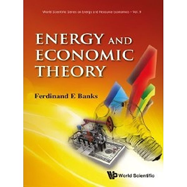 World Scientific Series on Environmental and Energy Economics and Policy: Energy and Economic Theory, Ferdinand E Banks