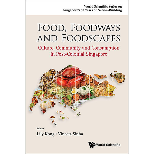 World Scientific Series On Singapore's 50 Years Of Nation-building: Food, Foodways And Foodscapes: Culture, Community And Consumption In Post-colonial Singapore