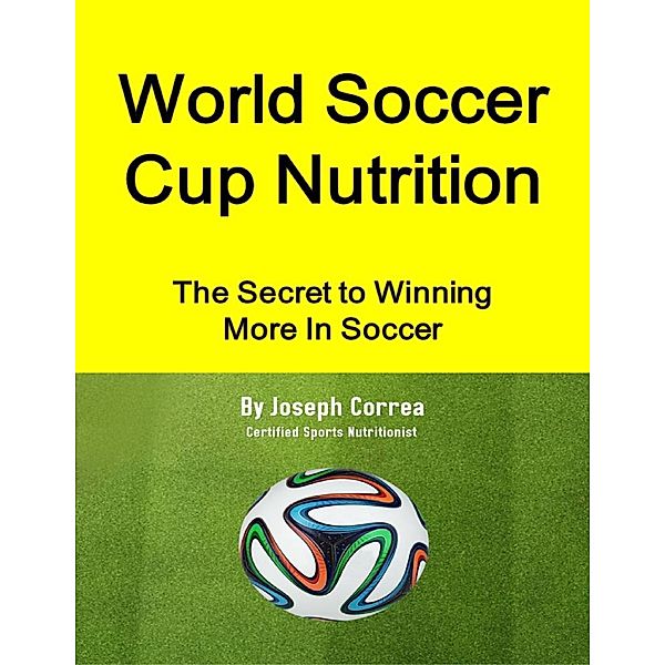 World Soccer Cup Nutrition: The Secret to Winning More In Soccer, Joseph Correa