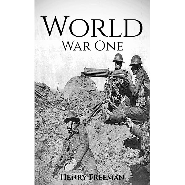 World War 1: A History From Beginning to End, Henry Freeman