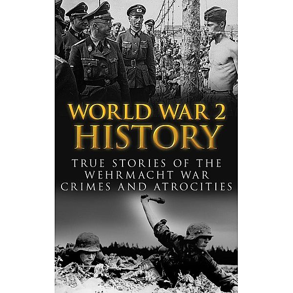 World War 2 History: True Stories of the Wehrmacht War Crimes and Atrocities, Cyrus J. Zachary