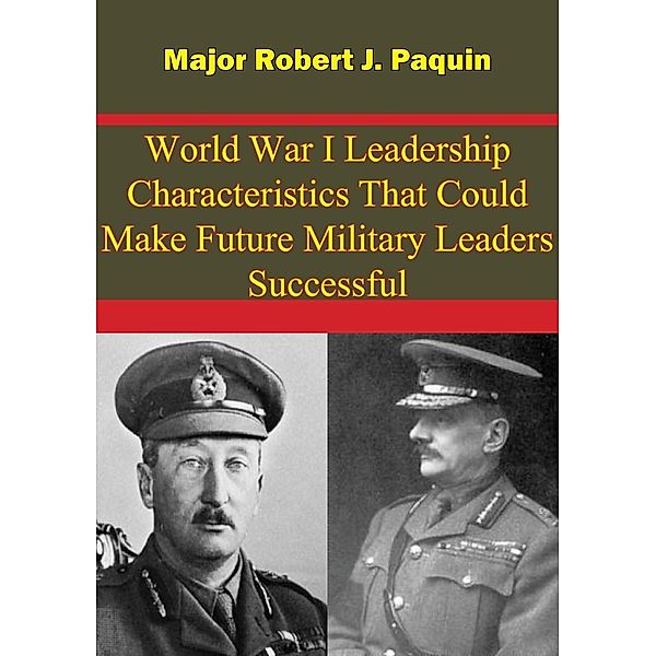 World War I Leadership Characteristics That Could Make Future Military Leaders Successful, Major Robert J. Paquin