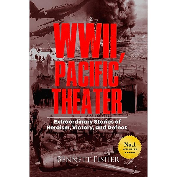 World War II Pacific Theater: Extraordinary Stories of Heroism, Victory, and Defeat, Bennett Fisher