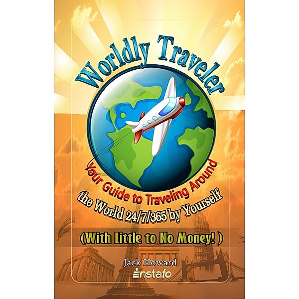 Worldly Traveler: Your Guide to Traveling Around the World 24/7/365 by Yourself (with Little to No Money!) / Instafo, Jack Howard