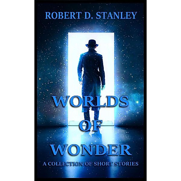 Worlds of Wonder: A Collection of Short Stories, Robert D. Stanley