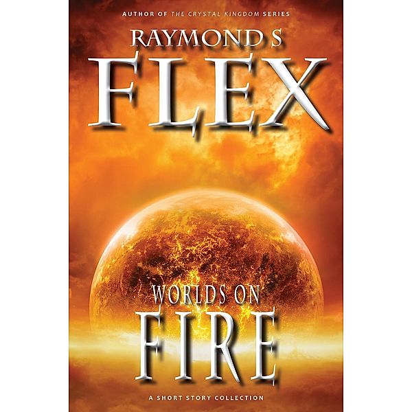 Worlds On Fire: A Short Story Collection (Fantasy Short Stories, #2), Raymond S Flex