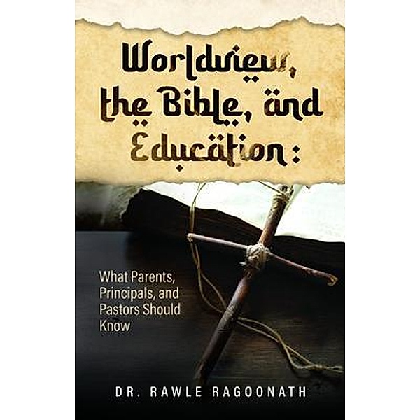 Worldview, the Bible, and Education, Rawle Ragoonath