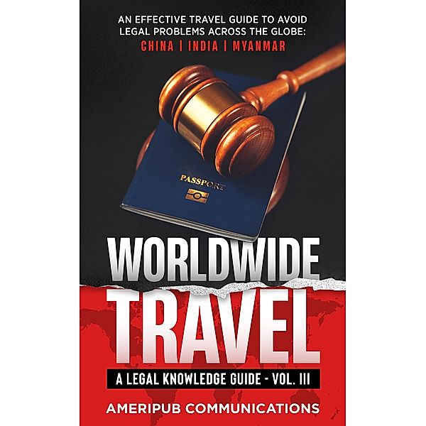 Worldwide Travel : A Legal Knowledge Guide.An Effective Travel Guide to Avoid Legal Problems in Countries Across the Globe:  China, India, Myanmar Vol. III (Vol III, #3) / Vol III, Terence Hunter
