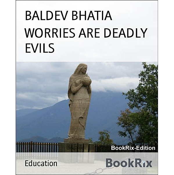 WORRIES ARE DEADLY EVILS, BALDEV BHATIA