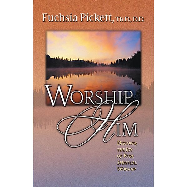 Worship Him / Charisma House, ThD. Fuchsia Pickett