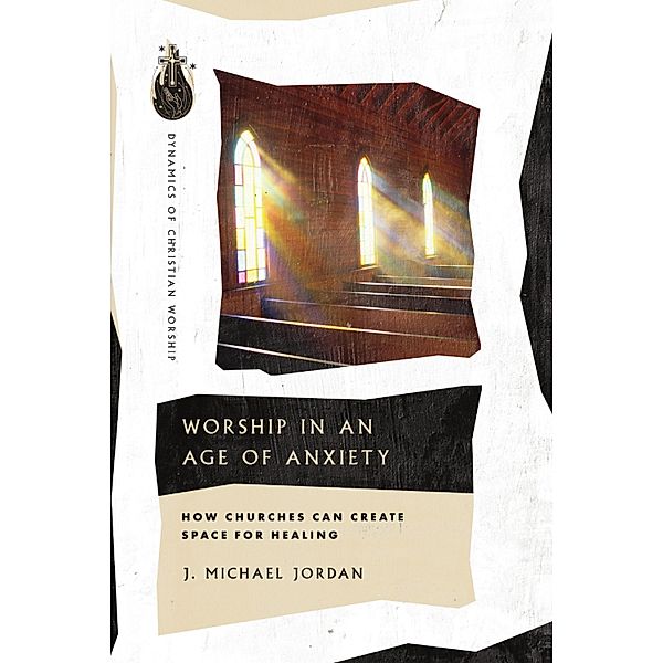 Worship in an Age of Anxiety, J. Michael Jordan